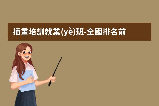 插畫培訓就業(yè)班-全國排名前十的插畫設計培訓班有哪些？